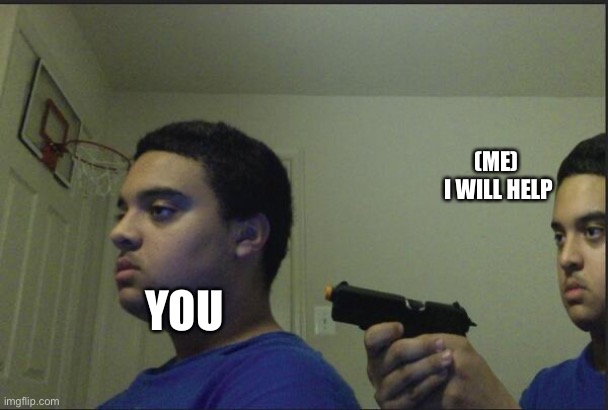 Trust Nobody, Not Even Yourself | YOU (ME) 
I WILL HELP | image tagged in trust nobody not even yourself | made w/ Imgflip meme maker