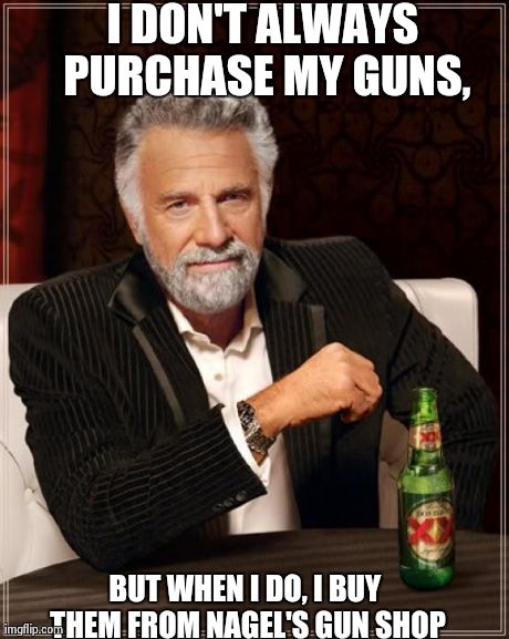 The Most Interesting Man In The World Meme | I DON'T ALWAYS PURCHASE MY GUNS, BUT WHEN I DO, I BUY THEM FROM NAGEL'S GUN SHOP | image tagged in memes,the most interesting man in the world | made w/ Imgflip meme maker
