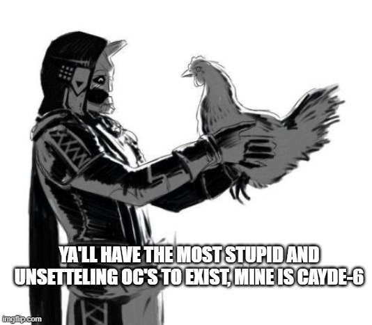 YA'LL HAVE THE MOST STUPID AND UNSETTELING OC'S TO EXIST, MINE IS CAYDE-6 | made w/ Imgflip meme maker