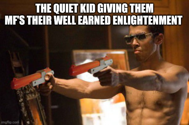 THE QUIET KID GIVING THEM MF'S THEIR WELL EARNED ENLIGHTENMENT | made w/ Imgflip meme maker