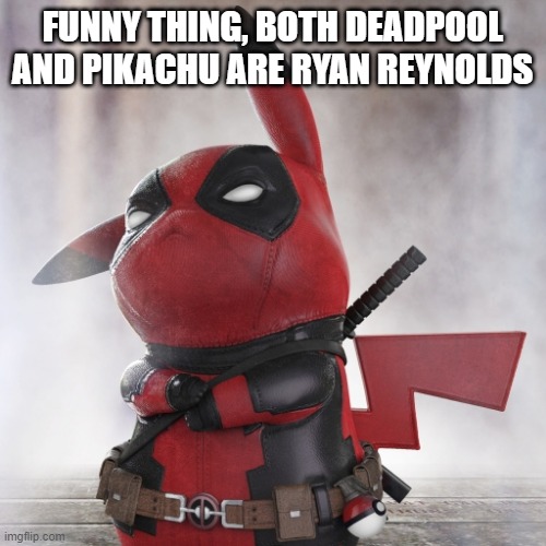 FUNNY THING, BOTH DEADPOOL AND PIKACHU ARE RYAN REYNOLDS | made w/ Imgflip meme maker