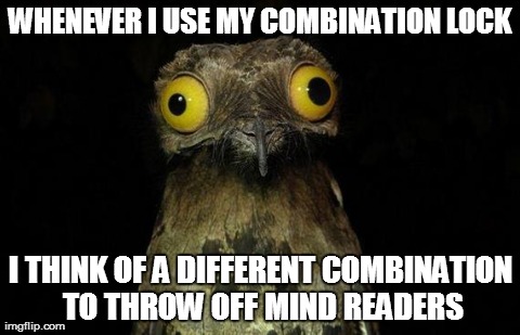Weird Stuff I Do Potoo Meme | WHENEVER I USE MY COMBINATION LOCK I THINK OF A DIFFERENT COMBINATION TO THROW OFF MIND READERS | image tagged in memes,weird stuff i do potoo,AdviceAnimals | made w/ Imgflip meme maker