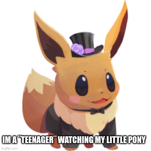 :D | IM A ¨TEENAGER¨ WATCHING MY LITTLE PONY | image tagged in eevee | made w/ Imgflip meme maker