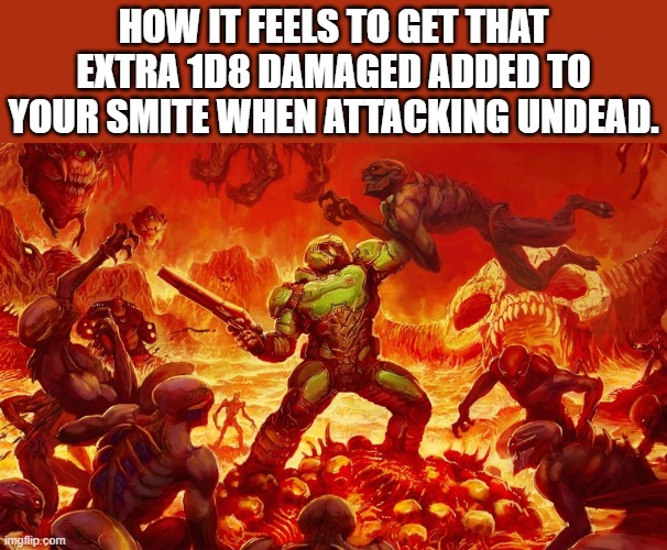 Doom Slayer killing demons | HOW IT FEELS TO GET THAT EXTRA 1D8 DAMAGED ADDED TO YOUR SMITE WHEN ATTACKING UNDEAD. | image tagged in doom slayer killing demons | made w/ Imgflip meme maker