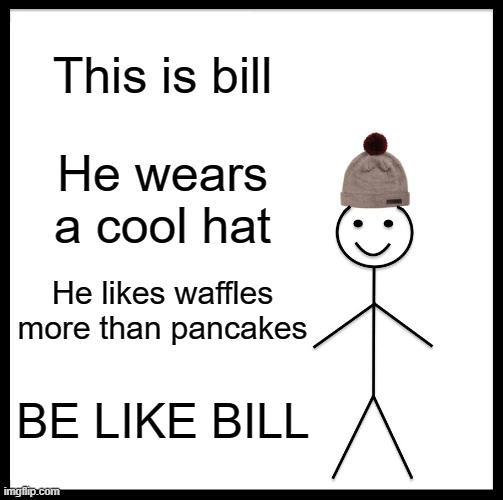 Be Like Bill | This is bill; He wears a cool hat; He likes waffles more than pancakes; BE LIKE BILL | image tagged in memes,be like bill,funny | made w/ Imgflip meme maker