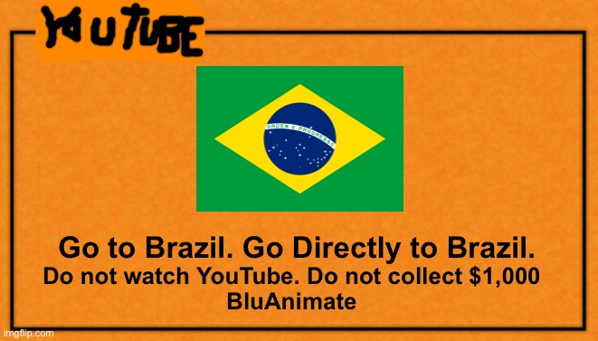 BRASIL | Go to Brazil. Go Directly to Brazil. Do not watch YouTube. Do not collect $1,000
BluAnimate | image tagged in monopoly card | made w/ Imgflip meme maker