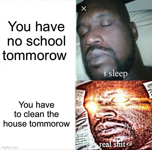 Pain | You have no school tommorow; You have to clean the house tommorow | image tagged in memes,sleeping shaq | made w/ Imgflip meme maker