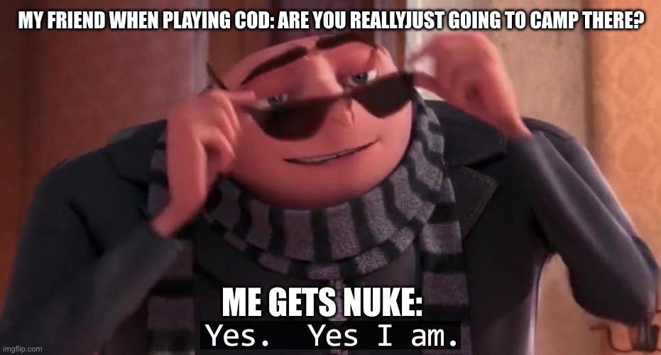 MWII be like | MY FRIEND WHEN PLAYING COD: ARE YOU REALLYJUST GOING TO CAMP THERE? ME GETS NUKE: | image tagged in gru yes yes i am | made w/ Imgflip meme maker