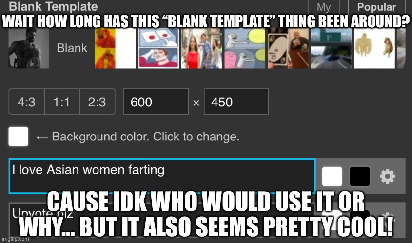 New update? Or am I just blind? | WAIT HOW LONG HAS THIS “BLANK TEMPLATE” THING BEEN AROUND? CAUSE IDK WHO WOULD USE IT OR WHY… BUT IT ALSO SEEMS PRETTY COOL! | made w/ Imgflip meme maker