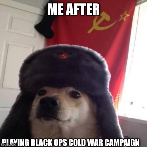 CoD cold war be like | ME AFTER; PLAYING BLACK OPS COLD WAR CAMPAIGN | image tagged in russian doge | made w/ Imgflip meme maker