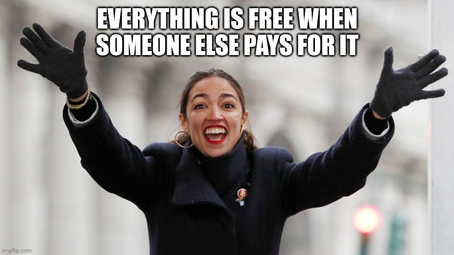 AOC Free Stuff | EVERYTHING IS FREE WHEN SOMEONE ELSE PAYS FOR IT | image tagged in aoc free stuff | made w/ Imgflip meme maker