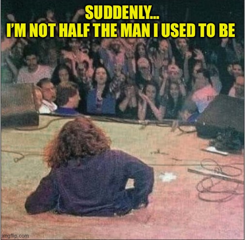 SUDDENLY…
I’M NOT HALF THE MAN I USED TO BE | made w/ Imgflip meme maker