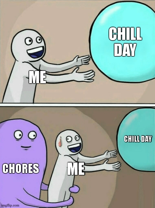 so true tho | CHILL DAY; ME; CHILL DAY; CHORES; ME | image tagged in memes,running away balloon | made w/ Imgflip meme maker