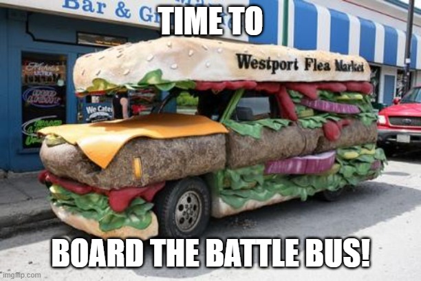 TIME TO; BOARD THE BATTLE BUS! | image tagged in burger bus | made w/ Imgflip meme maker