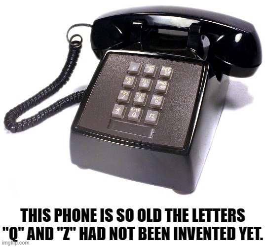old phone |  THIS PHONE IS SO OLD THE LETTERS "Q" AND "Z" HAD NOT BEEN INVENTED YET. | image tagged in phone | made w/ Imgflip meme maker