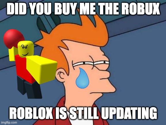 Futurama Fry Meme | DID YOU BUY ME THE ROBUX; ROBLOX IS STILL UPDATING | image tagged in memes,futurama fry,robux,free robux,the simpsons,lol so funny | made w/ Imgflip meme maker