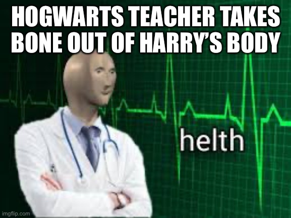 helth | HOGWARTS TEACHER TAKES BONE OUT OF HARRY’S BODY | image tagged in helth | made w/ Imgflip meme maker