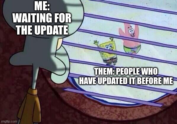 Squidward window | ME: WAITING FOR THE UPDATE; THEM: PEOPLE WHO HAVE UPDATED IT BEFORE ME | image tagged in squidward window | made w/ Imgflip meme maker