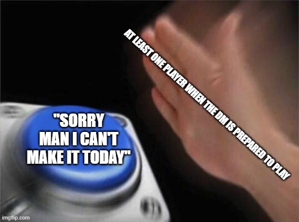 DM's #1 problem | AT LEAST ONE PLAYER WHEN THE DM IS PREPARED TO PLAY; "SORRY MAN I CAN'T MAKE IT TODAY" | image tagged in memes,blank nut button,dnd,dungeons and dragons | made w/ Imgflip meme maker