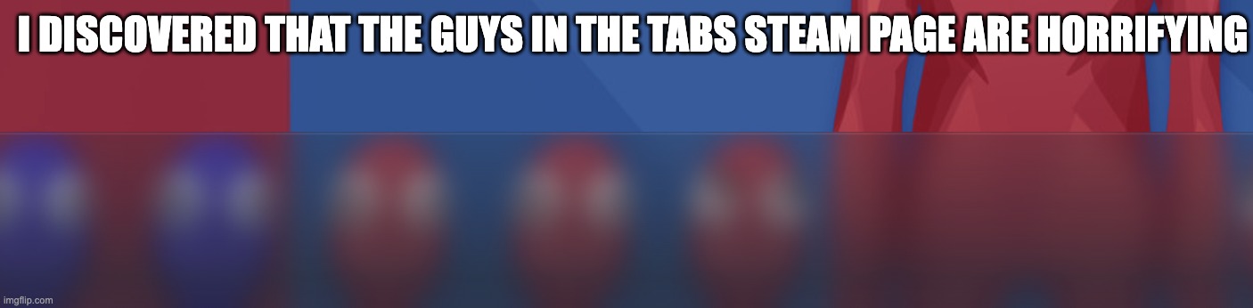 I DISCOVERED THAT THE GUYS IN THE TABS STEAM PAGE ARE HORRIFYING | image tagged in steam,scary,funny,tabs,totally,accurate | made w/ Imgflip meme maker