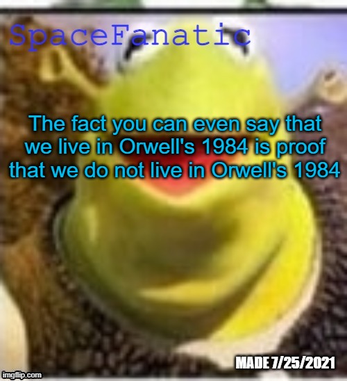 The fact that you even WANT to say it is proof we don't live in "Brave New World" | The fact you can even say that we live in Orwell's 1984 is proof that we do not live in Orwell's 1984 | image tagged in spacefanatic announcement temp | made w/ Imgflip meme maker
