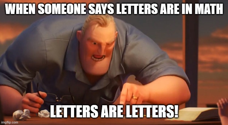letters are letters | WHEN SOMEONE SAYS LETTERS ARE IN MATH; LETTERS ARE LETTERS! | image tagged in gli incredibili | made w/ Imgflip meme maker