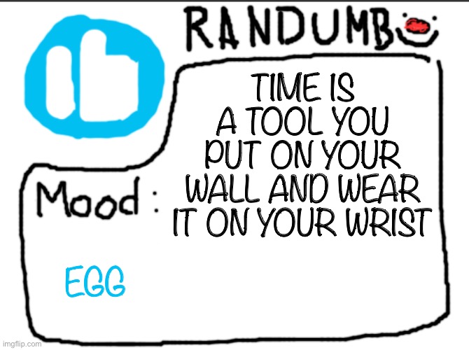 Randumb announcement | TIME IS A TOOL YOU PUT ON YOUR WALL AND WEAR IT ON YOUR WRIST; EGG | image tagged in randumb announcement | made w/ Imgflip meme maker