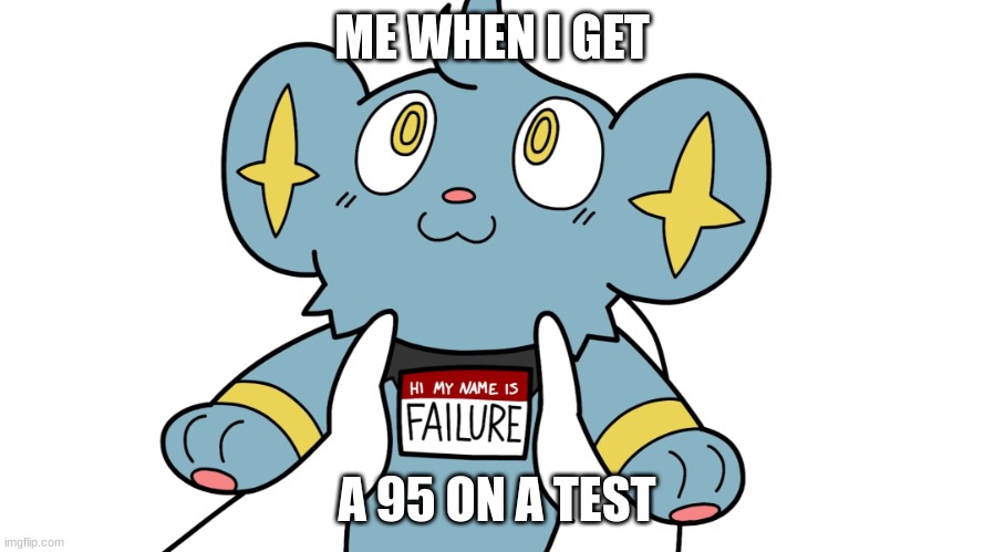 Hi my name is failure | ME WHEN I GET; A 95 ON A TEST | image tagged in hi my name is failure | made w/ Imgflip meme maker