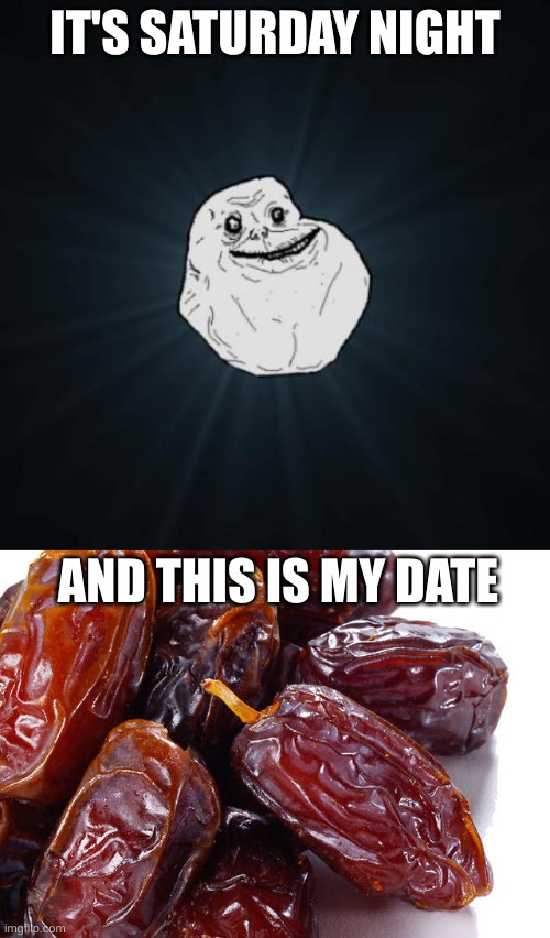 IT'S SATURDAY NIGHT; AND THIS IS MY DATE | image tagged in memes,forever alone,date palm fruit | made w/ Imgflip meme maker
