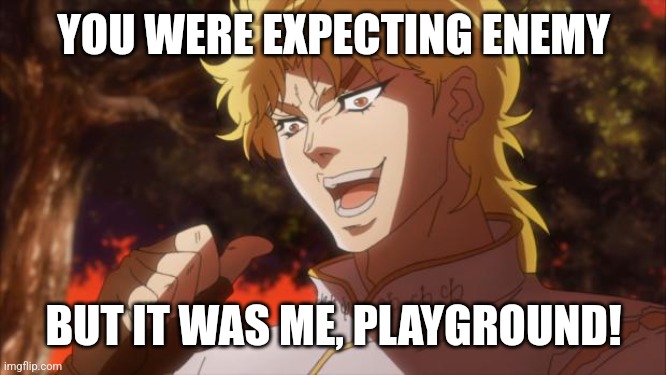 But It Was Me, Dio! | YOU WERE EXPECTING ENEMY; BUT IT WAS ME, PLAYGROUND! | image tagged in but it was me dio | made w/ Imgflip meme maker