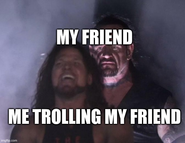 The Undertaker | MY FRIEND; ME TROLLING MY FRIEND | image tagged in the undertaker | made w/ Imgflip meme maker
