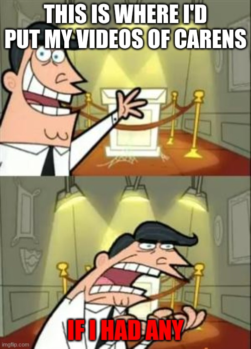 me irl | THIS IS WHERE I'D PUT MY VIDEOS OF CARENS; IF I HAD ANY | image tagged in memes,this is where i'd put my trophy if i had one | made w/ Imgflip meme maker