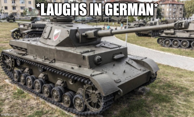pz iv | *LAUGHS IN GERMAN* | image tagged in pz iv | made w/ Imgflip meme maker