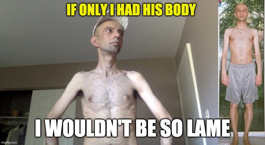White Woes LOL | IF ONLY I HAD HIS BODY; I WOULDN'T BE SO LAME | image tagged in white people,brown,tan,self esteem | made w/ Imgflip meme maker
