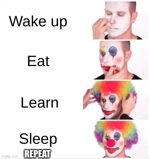 Clown Applying Makeup | Wake up; Eat; Learn; Sleep; REPEAT | image tagged in memes,clown applying makeup | made w/ Imgflip meme maker