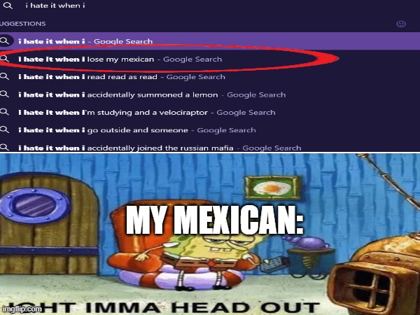 noo not my mexican | MY MEXICAN: | image tagged in i hate it when,spongebob ight imma head out | made w/ Imgflip meme maker