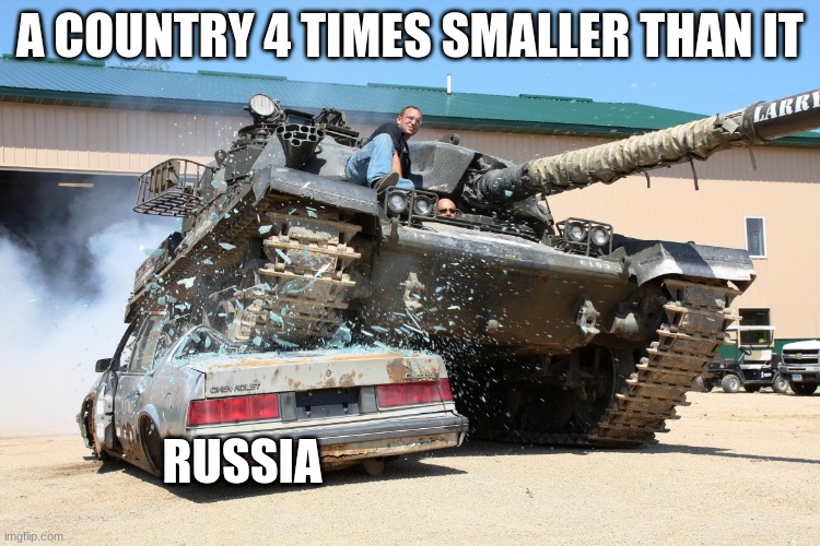 Tank Crushes Car | A COUNTRY 4 TIMES SMALLER THAN IT RUSSIA | image tagged in tank crushes car | made w/ Imgflip meme maker