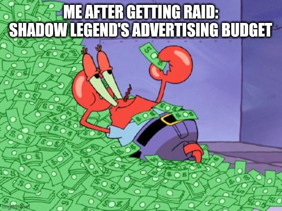 mr krabs money | ME AFTER GETTING RAID: SHADOW LEGEND'S ADVERTISING BUDGET | image tagged in mr krabs money,raid shadow legends,money,advertising,idk,budget | made w/ Imgflip meme maker