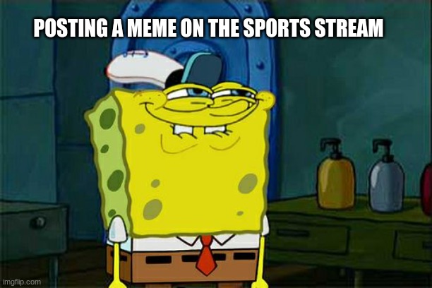 Don't You Squidward | POSTING A MEME ON THE SPORTS STREAM | image tagged in memes,don't you squidward | made w/ Imgflip meme maker