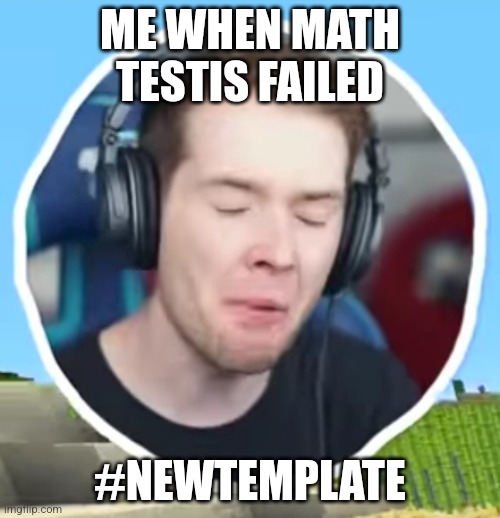 Use the template! | ME WHEN MATH TESTIS FAILED; #NEWTEMPLATE | image tagged in memes | made w/ Imgflip meme maker