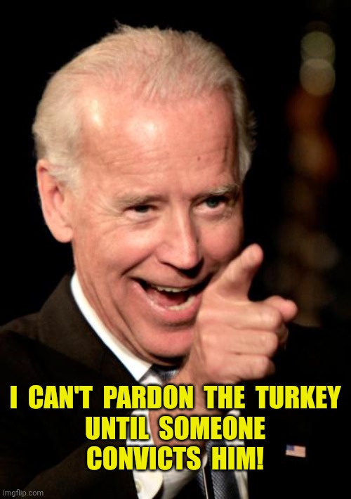 This goes both ways | I  CAN'T  PARDON  THE  TURKEY
UNTIL  SOMEONE
CONVICTS  HIM! | image tagged in pardon,turkey,trump,funny memes,thanksgiving,biden | made w/ Imgflip meme maker