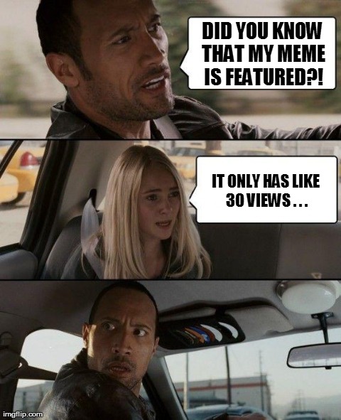 The Rock Driving Meme | DID YOU KNOW THAT MY MEME IS FEATURED?! IT ONLY HAS LIKE 30 VIEWS . . . | image tagged in memes,the rock driving | made w/ Imgflip meme maker