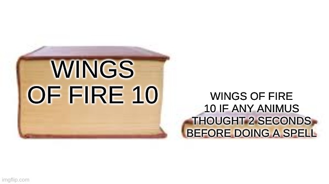 think Darkstalker, THINK | WINGS OF FIRE 10; WINGS OF FIRE 10 IF ANY ANIMUS THOUGHT 2 SECONDS BEFORE DOING A SPELL | image tagged in big book small book | made w/ Imgflip meme maker