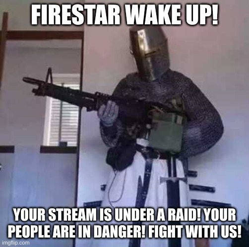 Crusader knight with M60 Machine Gun | FIRESTAR WAKE UP! YOUR STREAM IS UNDER A RAID! YOUR PEOPLE ARE IN DANGER! FIGHT WITH US! | image tagged in crusader knight with m60 machine gun | made w/ Imgflip meme maker