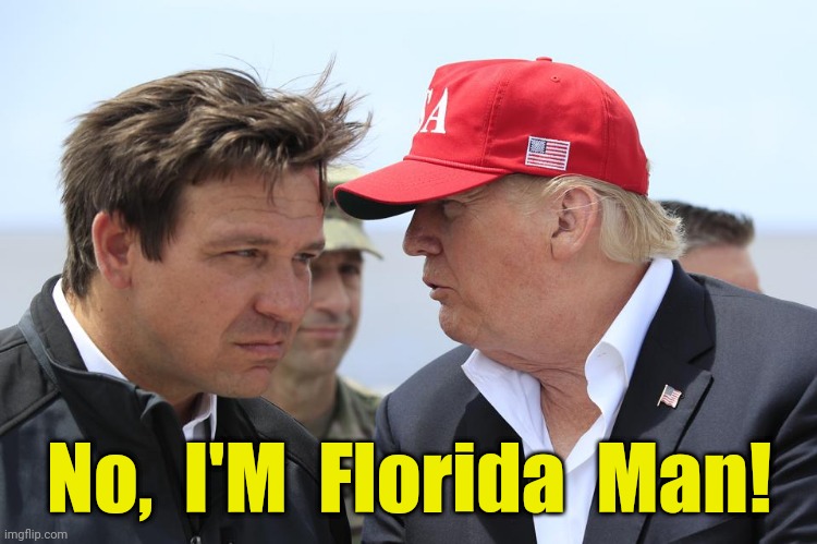 Florida Man does something freaky... | No,  I'M  Florida  Man! | image tagged in trump and desantis,florida man,magaga,2024,funny memes | made w/ Imgflip meme maker