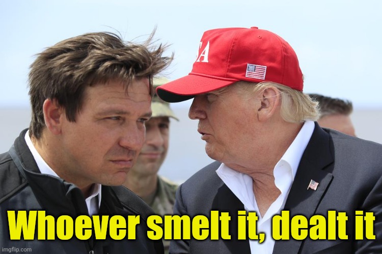 Whoever denied it... | Whoever smelt it, dealt it | image tagged in trump and desantis,smell,funny memes,maga | made w/ Imgflip meme maker
