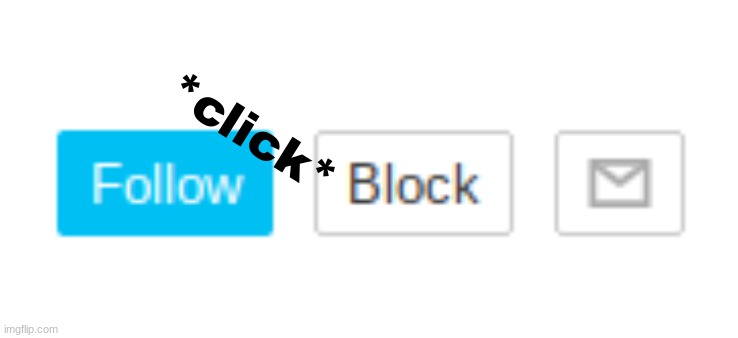 follow and block png | *click* | image tagged in follow and block png | made w/ Imgflip meme maker