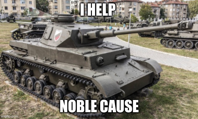 pz iv | I HELP NOBLE CAUSE | image tagged in pz iv | made w/ Imgflip meme maker