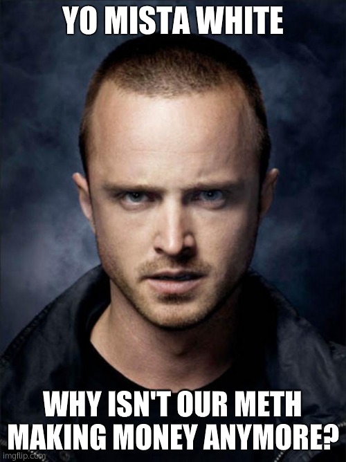 Jesse Pinkman | YO MISTA WHITE; WHY ISN'T OUR METH MAKING MONEY ANYMORE? | image tagged in jesse pinkman | made w/ Imgflip meme maker