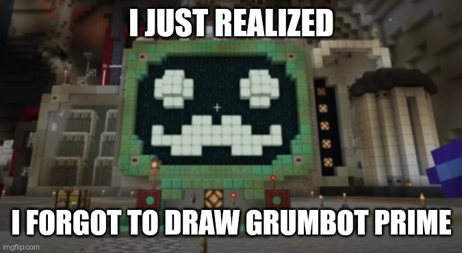 I JUST REALIZED; I FORGOT TO DRAW GRUMBOT PRIME | made w/ Imgflip meme maker